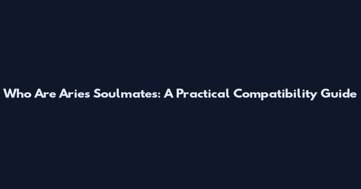 Who Are Aries Soulmates: A Practical Compatibility Guide