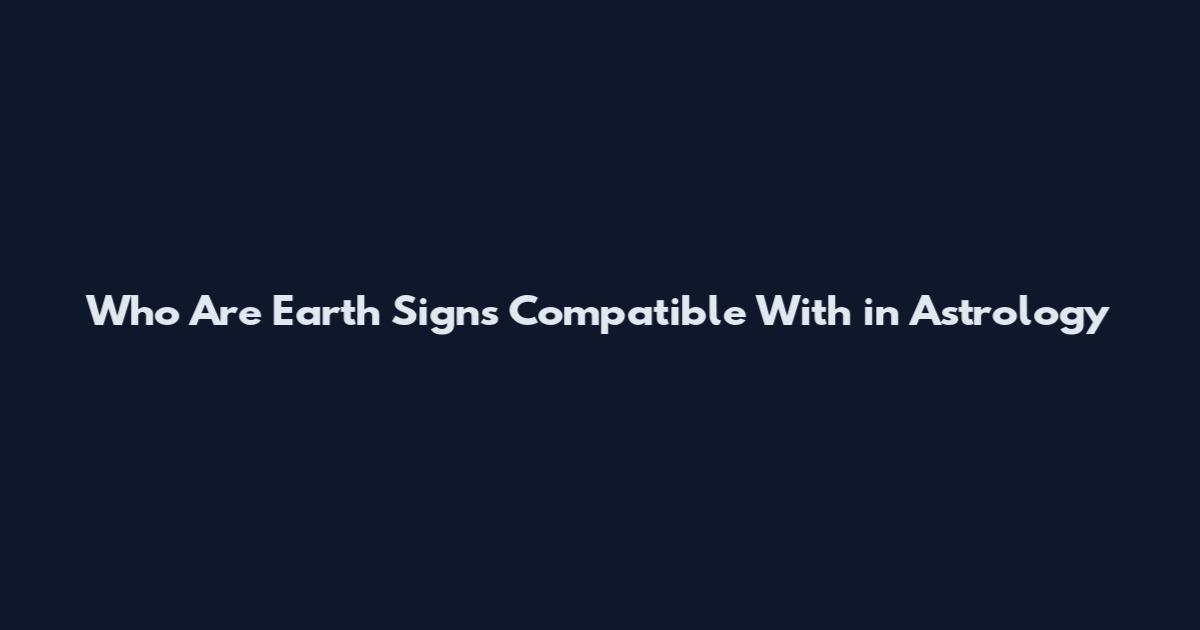 Who Are Earth Signs Compatible With in Astrology