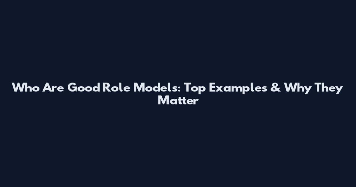 Who Are Good Role Models: Top Examples & Why They Matter