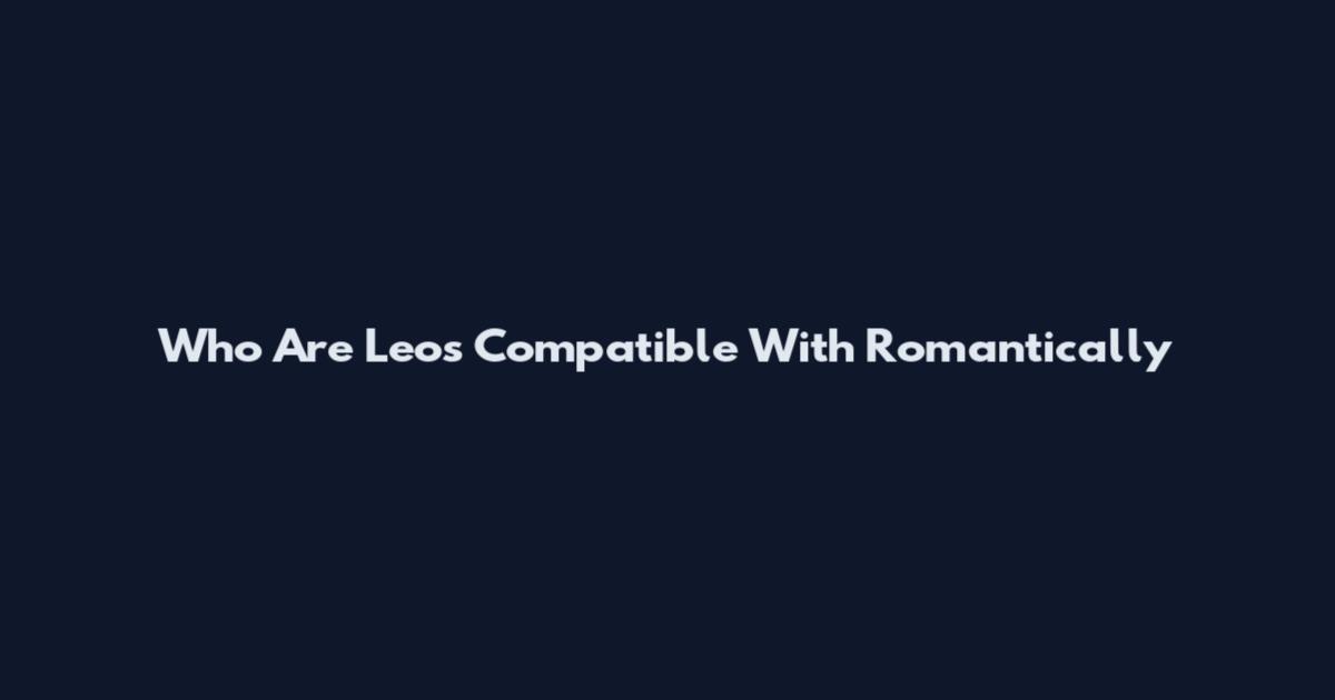 Who Are Leos Compatible With Romantically