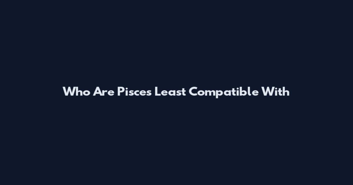 Who Are Pisces Least Compatible With