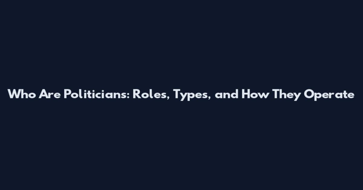 Who Are Politicians: Roles, Types, and How They Operate