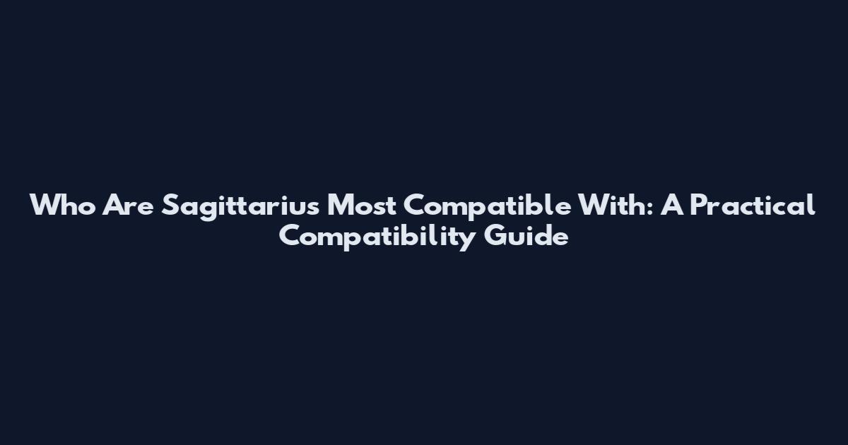 Who Are Sagittarius Most Compatible With: A Practical Compatibility Guide