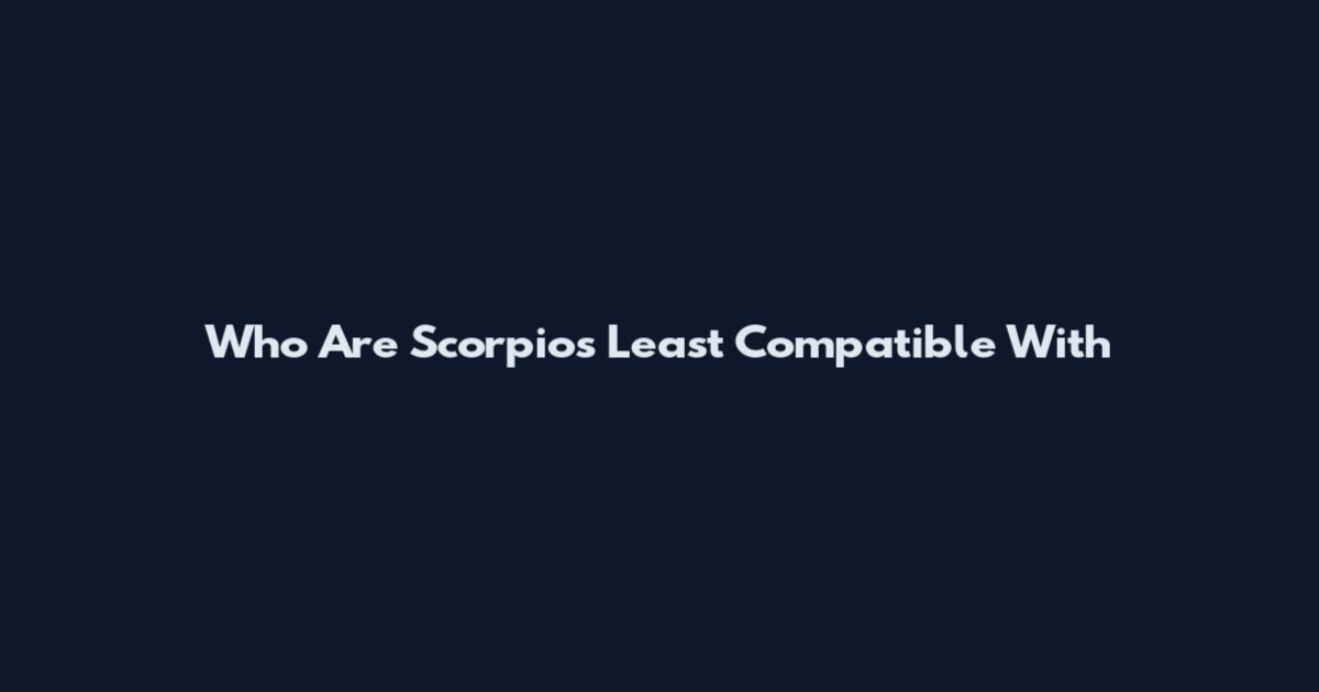 Who Are Scorpios Least Compatible With