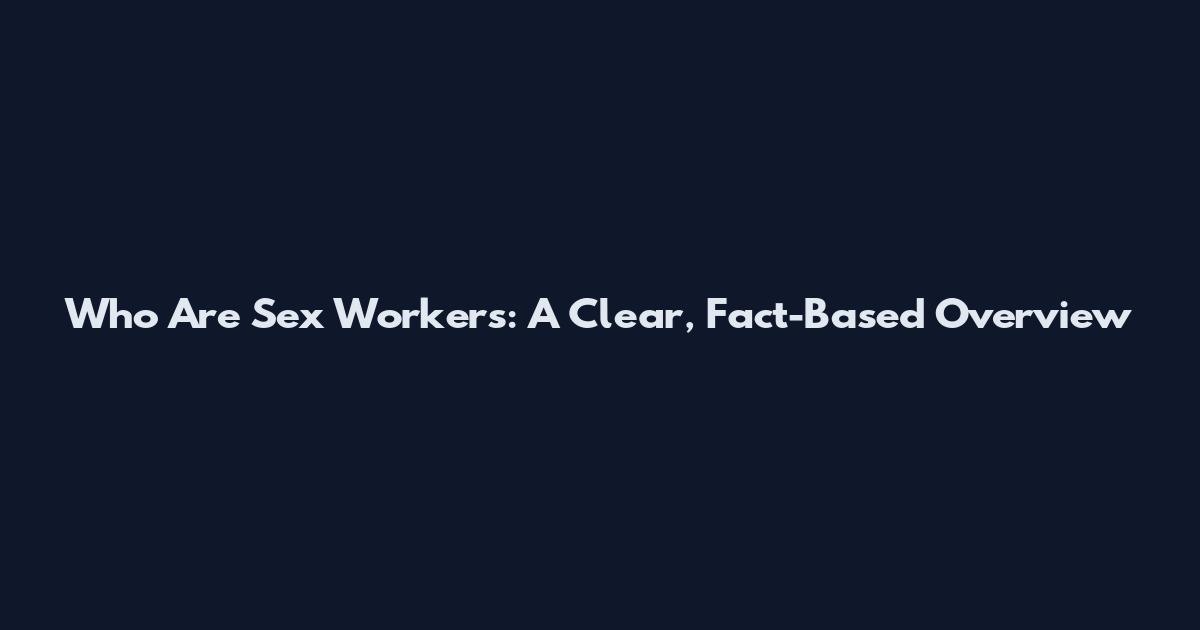 Who Are Sex Workers: A Clear, Fact-Based Overview