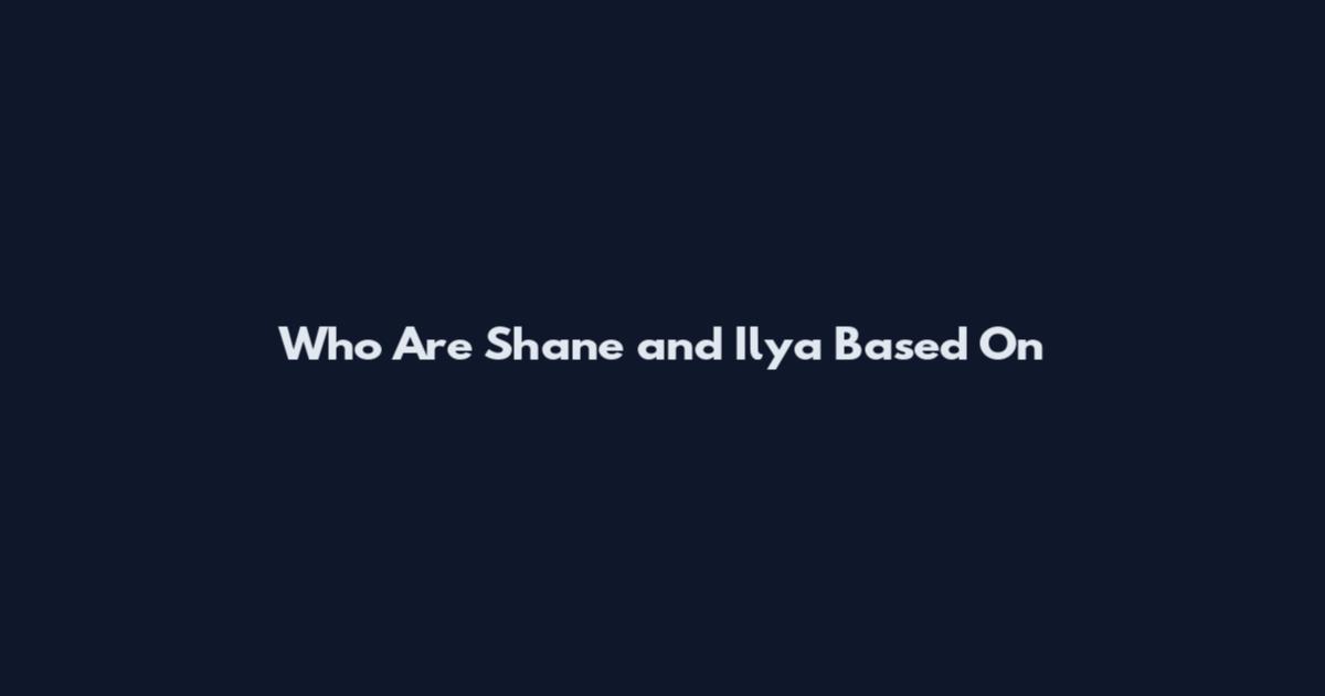 Who Are Shane and Ilya Based On
