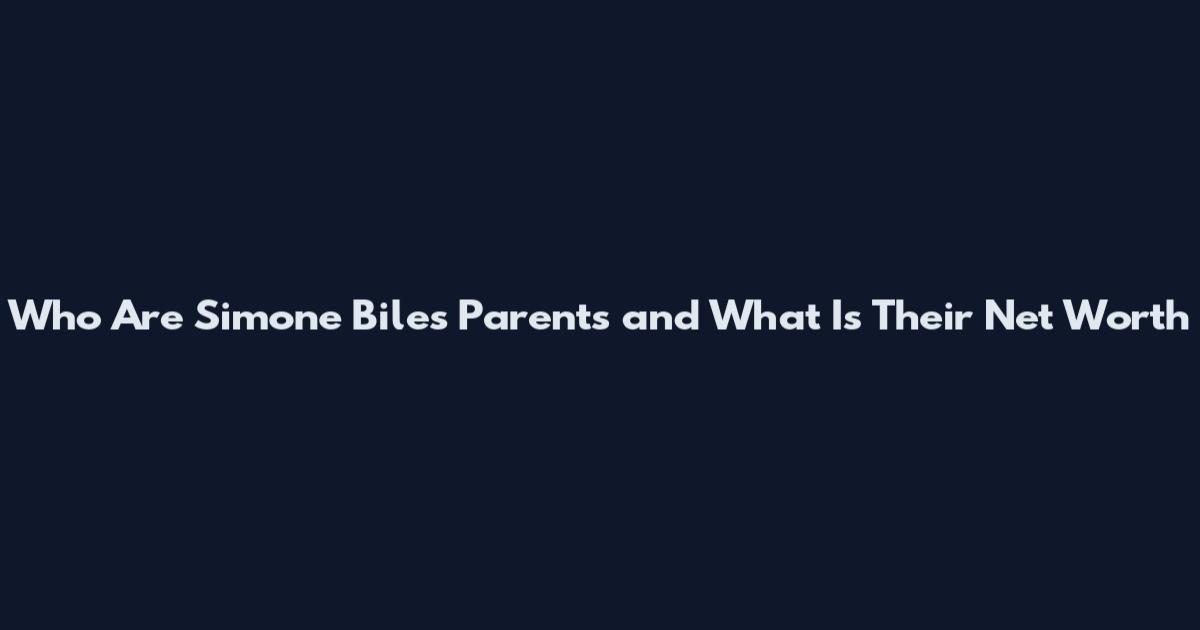 Who Are Simone Biles Parents and What Is Their Net Worth