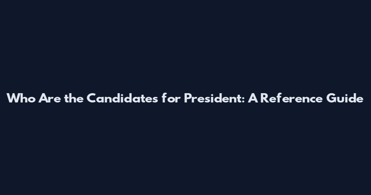 Who Are the Candidates for President: A Reference Guide