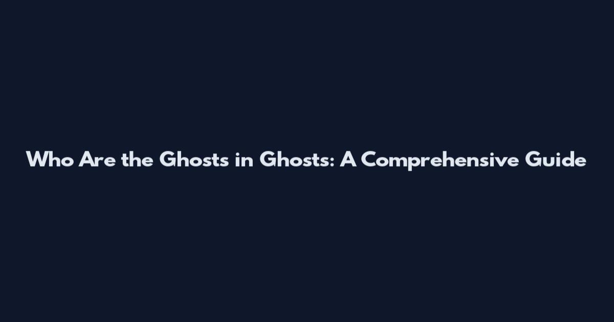 Who Are the Ghosts in Ghosts: A Comprehensive Guide