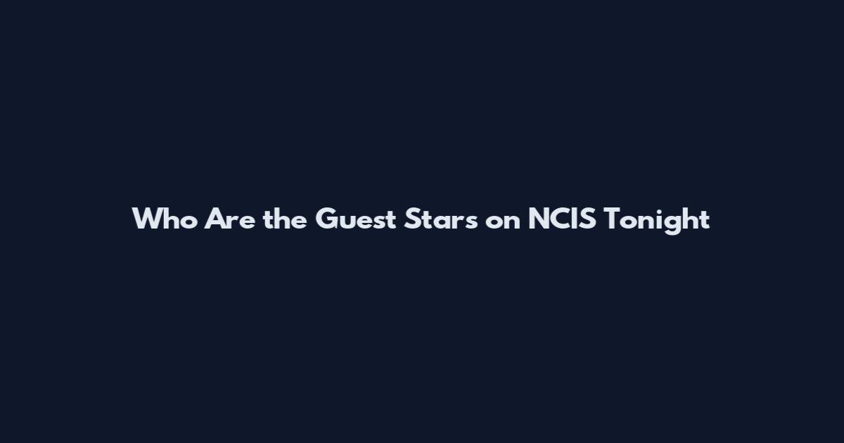 Who Are the Guest Stars on NCIS Tonight