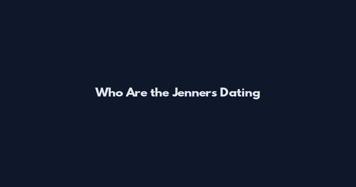 Who Are the Jenners Dating