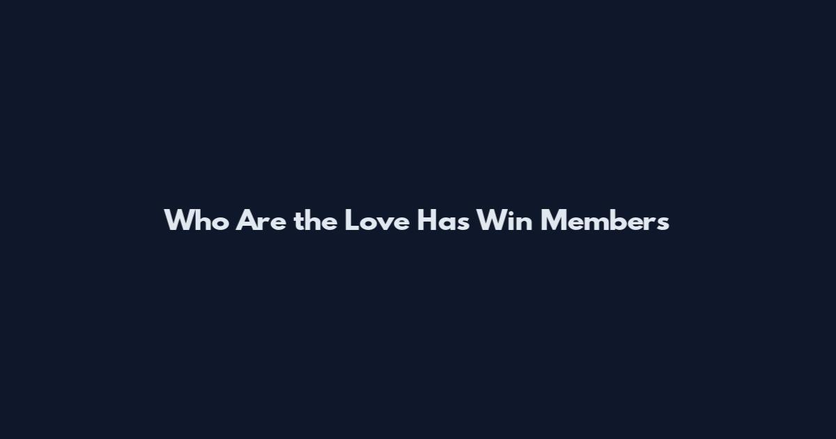 Who Are the Love Has Win Members
