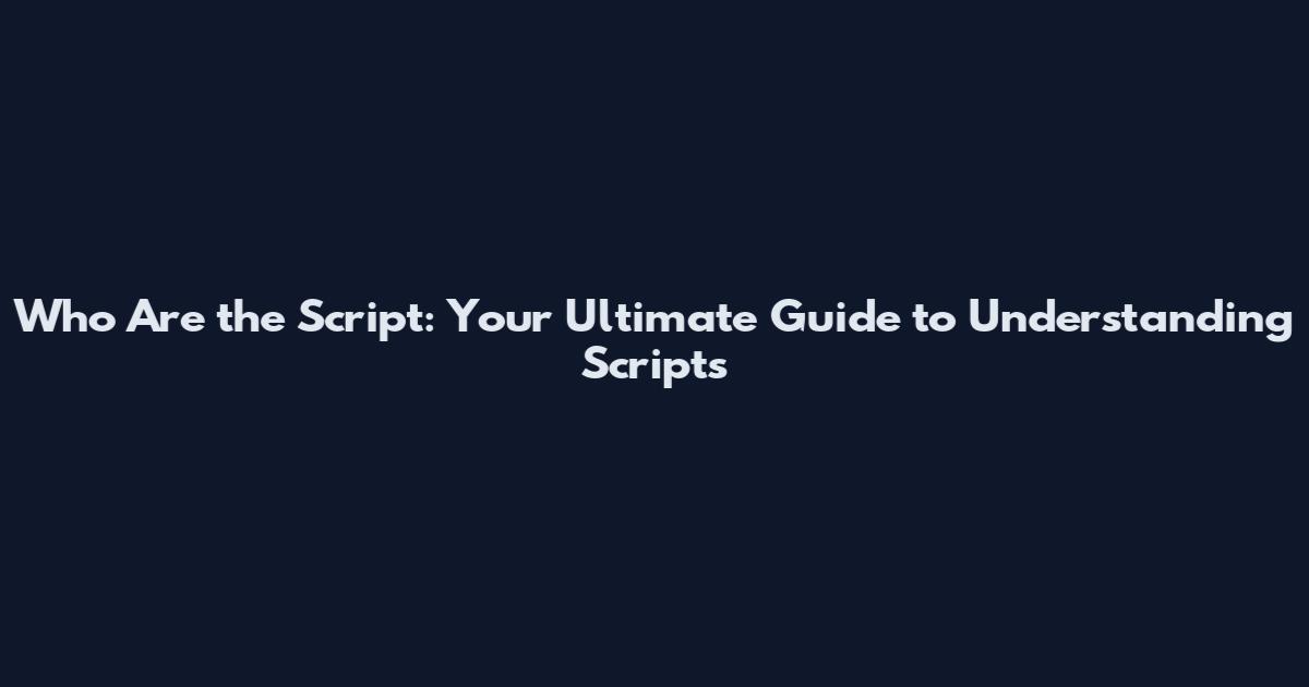 Who Are the Script: Your Ultimate Guide to Understanding Scripts