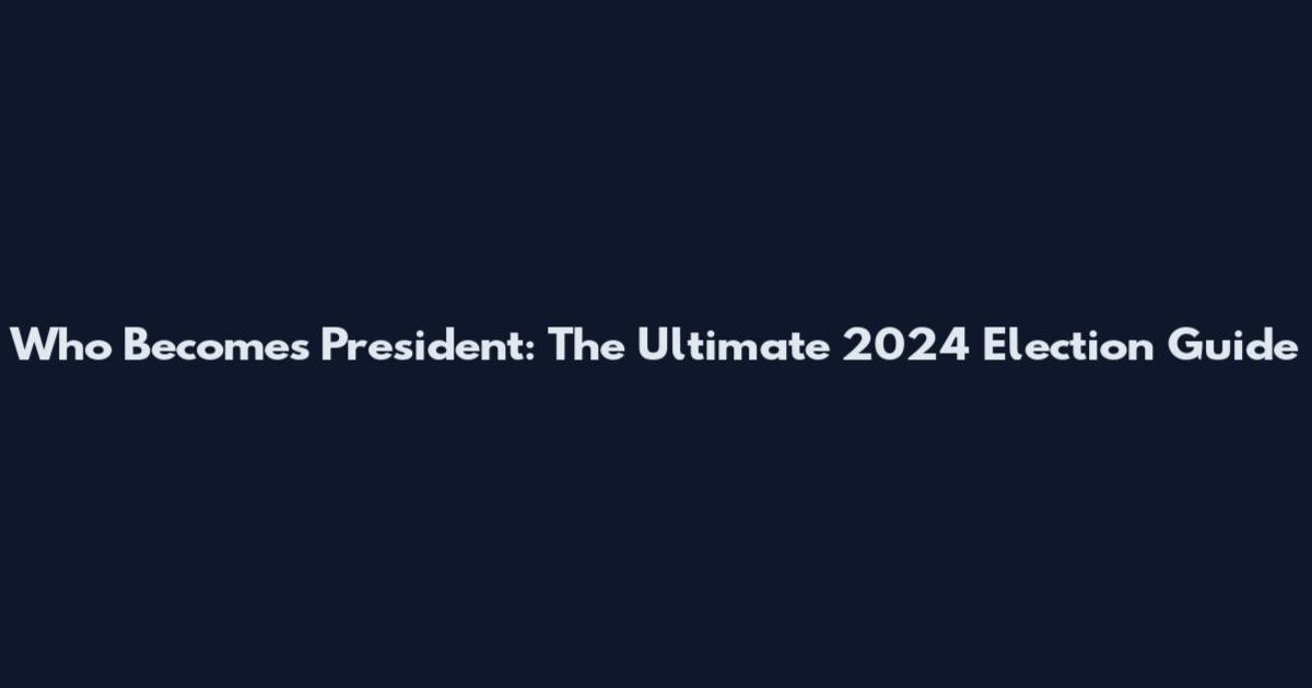 Who Becomes President: The Ultimate 2024 Election Guide