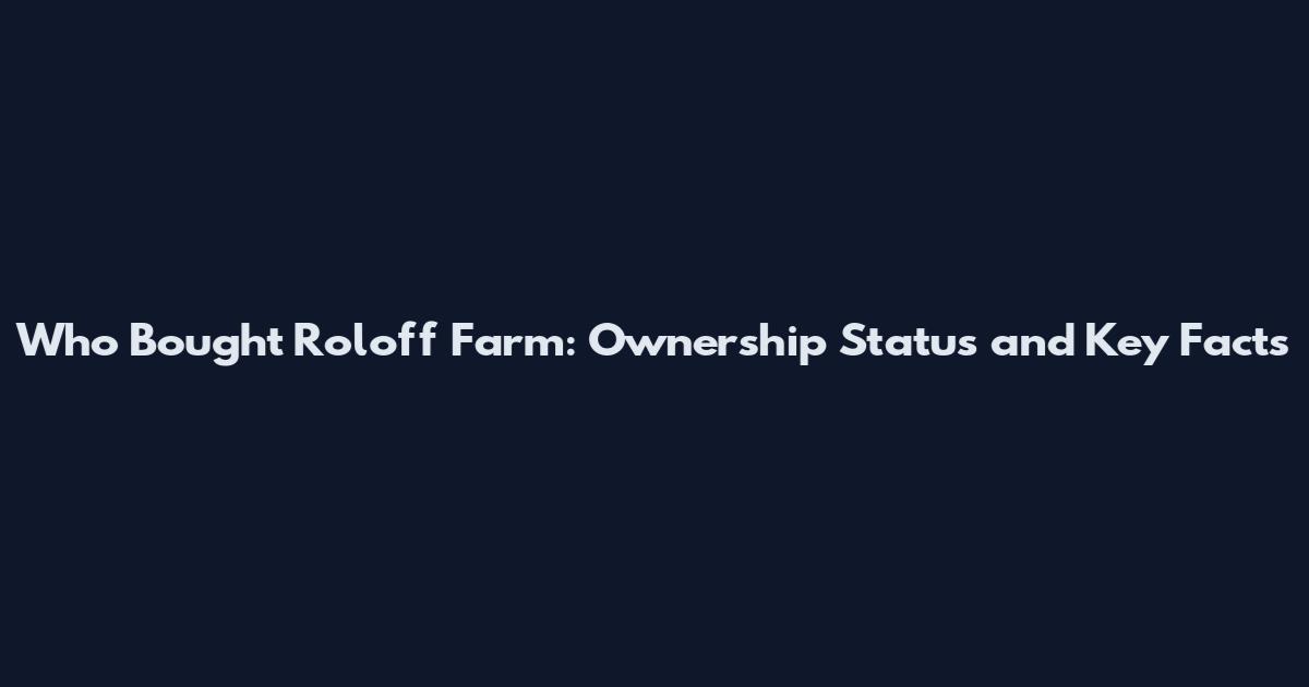 Who Bought Roloff Farm: Ownership Status and Key Facts