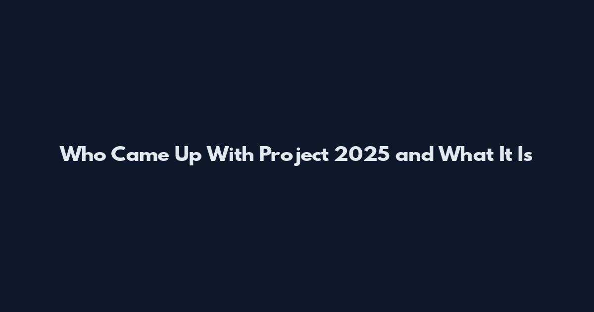 Who Came Up With Project 2025 and What It Is