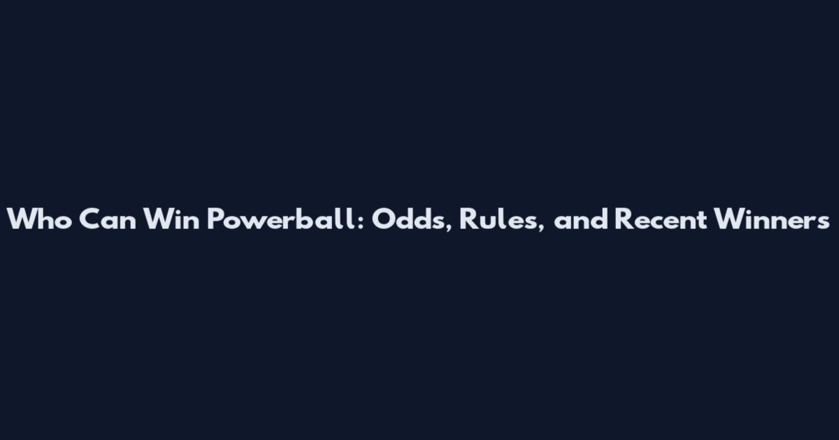 Who Can Win Powerball: Odds, Rules, and Recent Winners