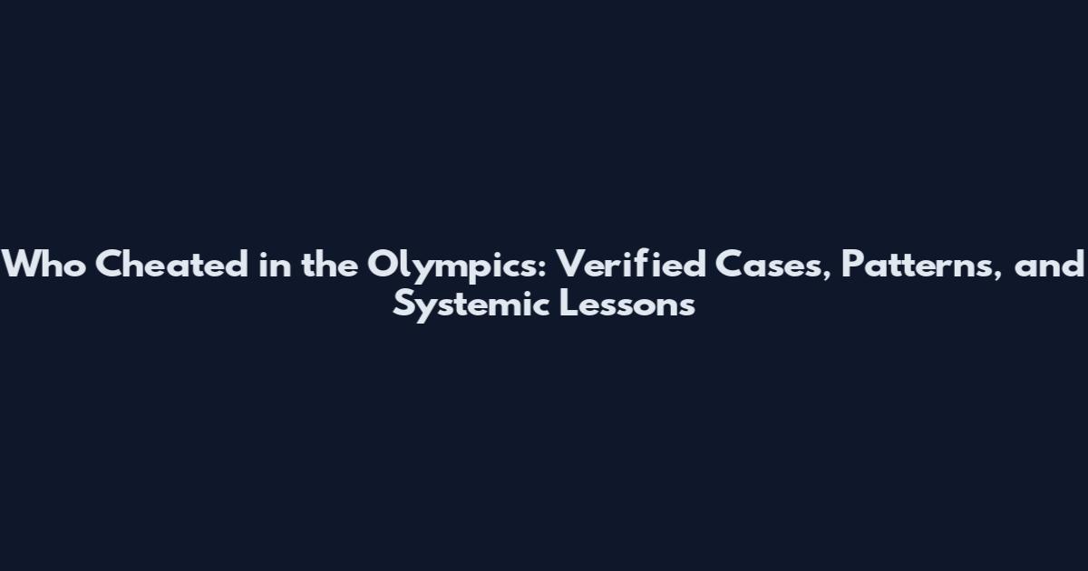 Who Cheated in the Olympics: Verified Cases, Patterns, and Systemic Lessons
