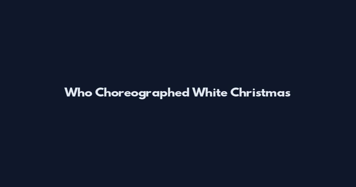Who Choreographed White Christmas