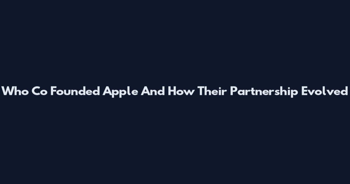 Who Co Founded Apple And How Their Partnership Evolved
