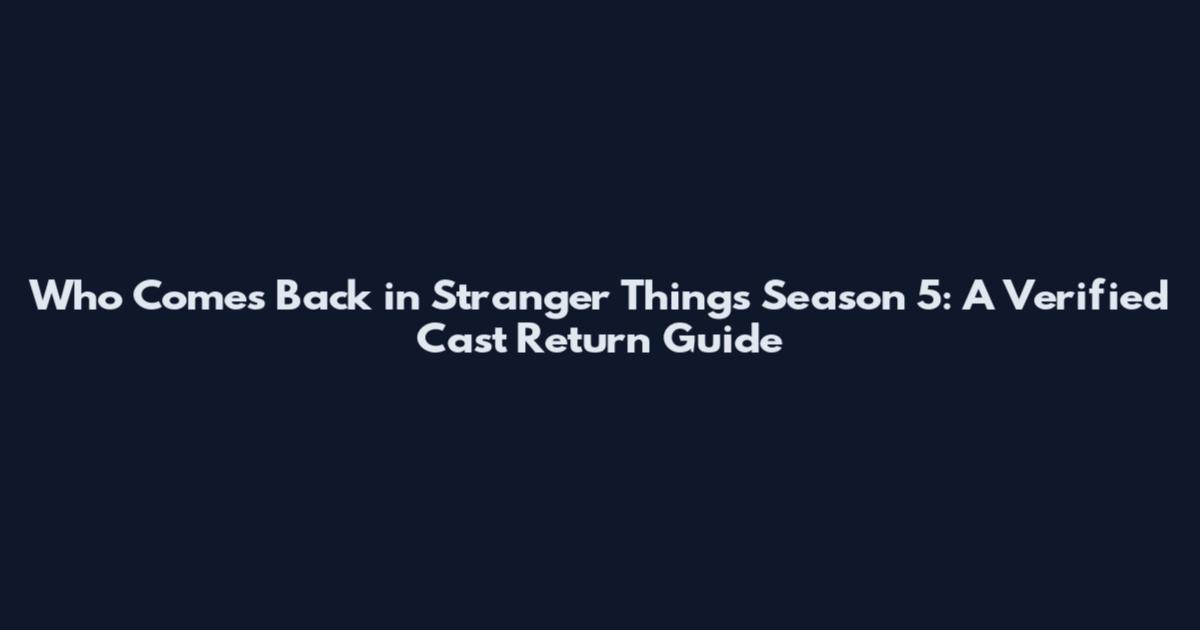Who Comes Back in Stranger Things Season 5: A Verified Cast Return Guide