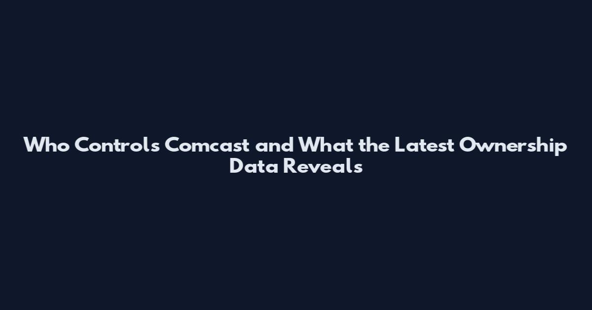 Who Controls Comcast and What the Latest Ownership Data Reveals