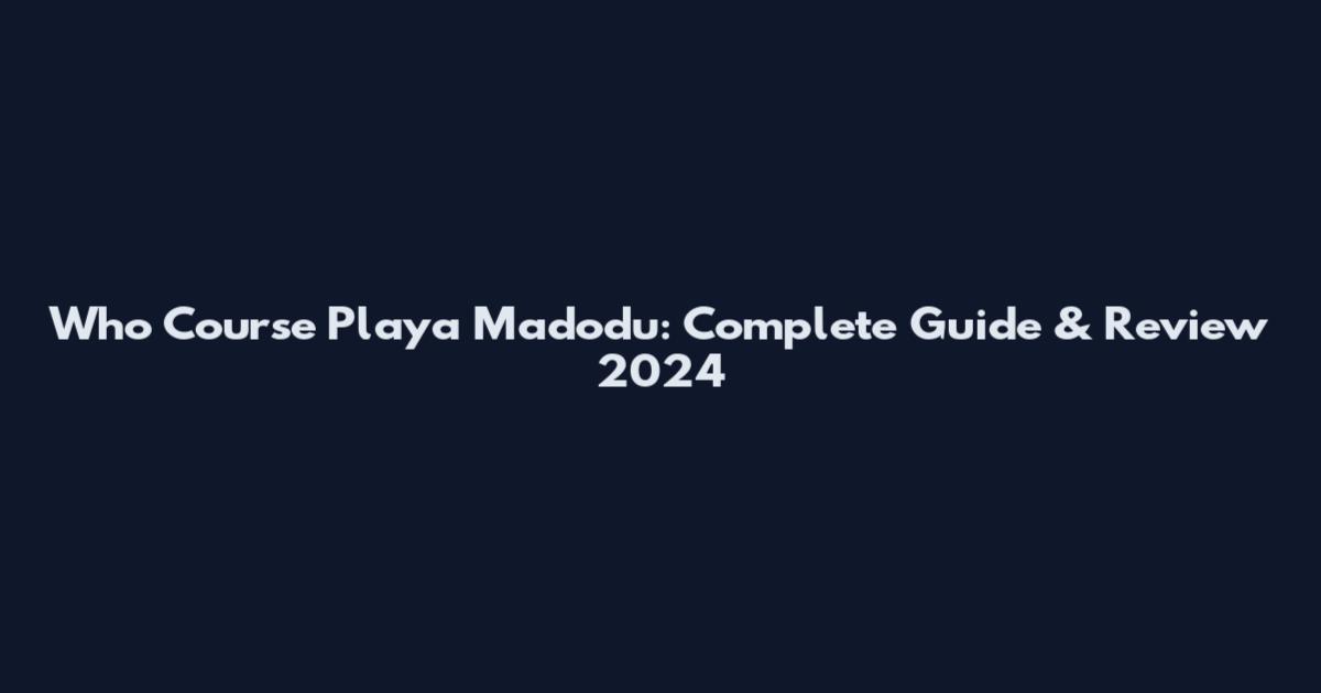 Who Course Playa Madodu: Complete Guide & Review 2024
