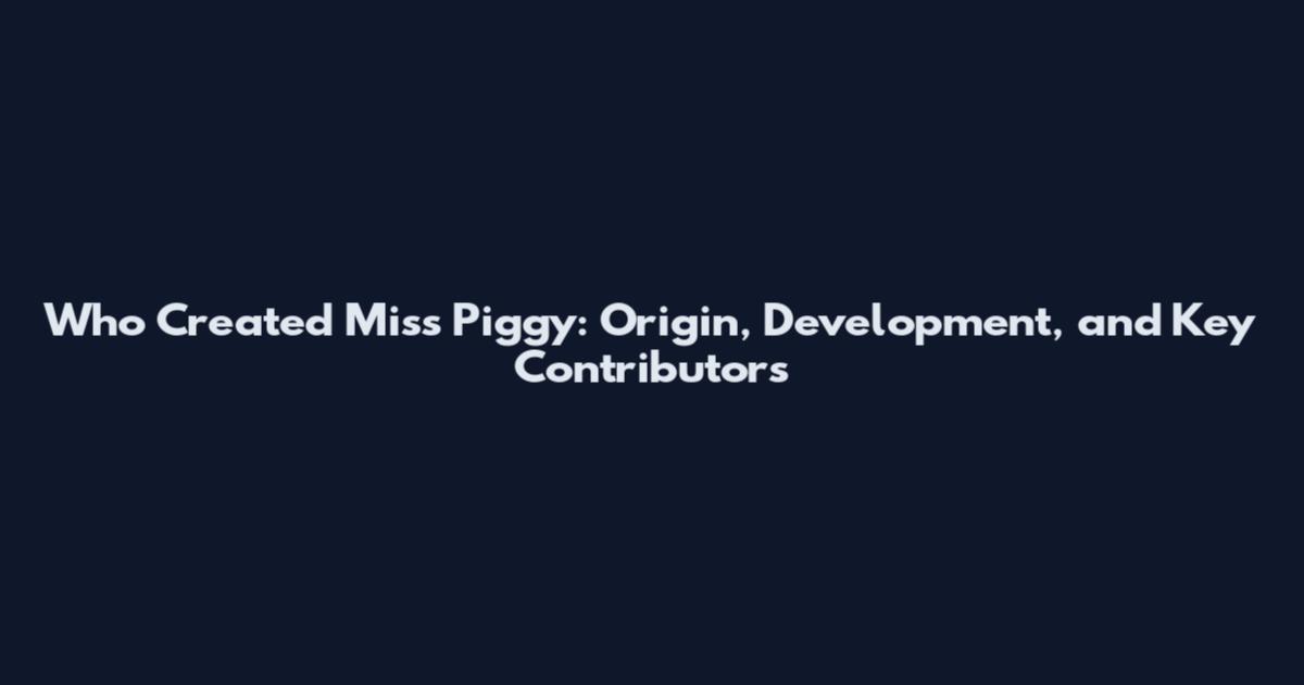 Who Created Miss Piggy: Origin, Development, and Key Contributors