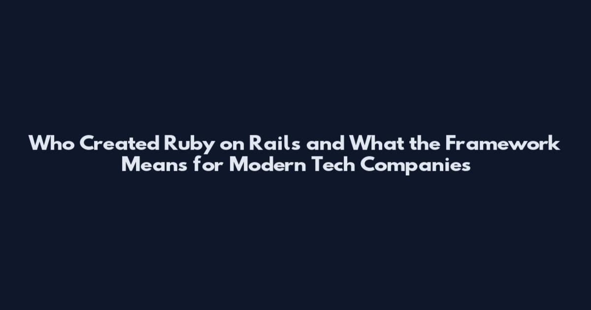 Who Created Ruby on Rails and What the Framework Means for Modern Tech Companies