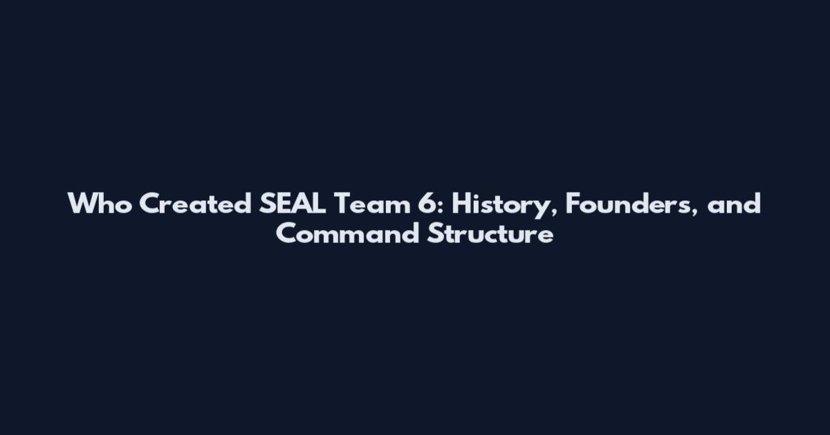 Who Created SEAL Team 6: History, Founders, and Command Structure