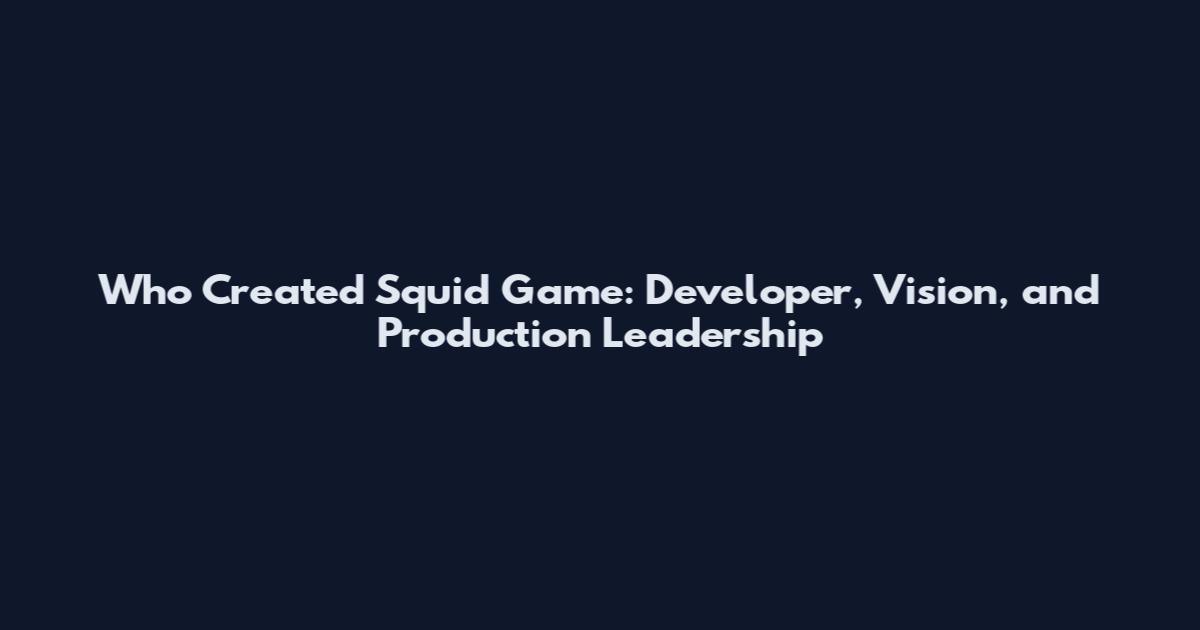 Who Created Squid Game: Developer, Vision, and Production Leadership