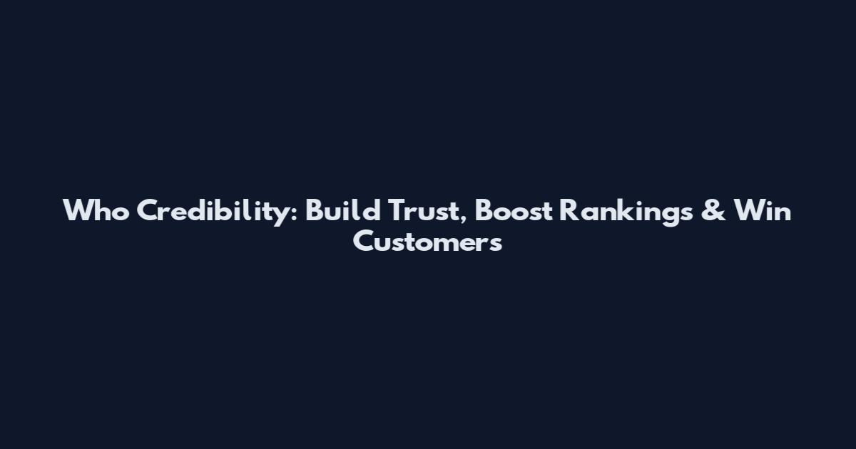 Who Credibility: Build Trust, Boost Rankings & Win Customers