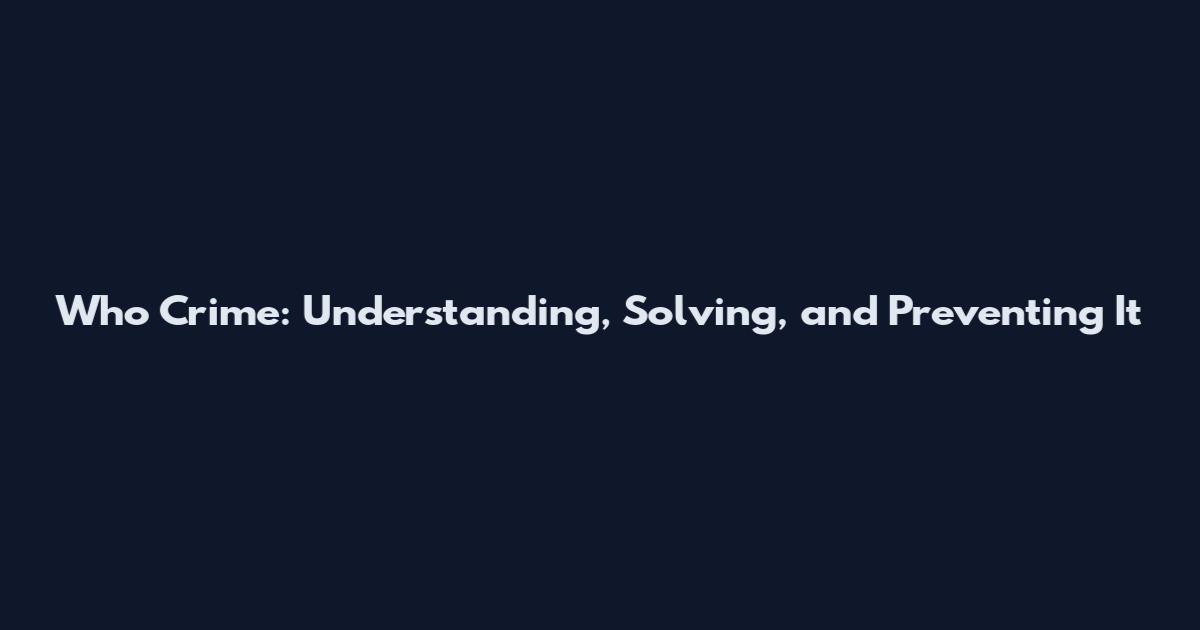 Who Crime: Understanding, Solving, and Preventing It