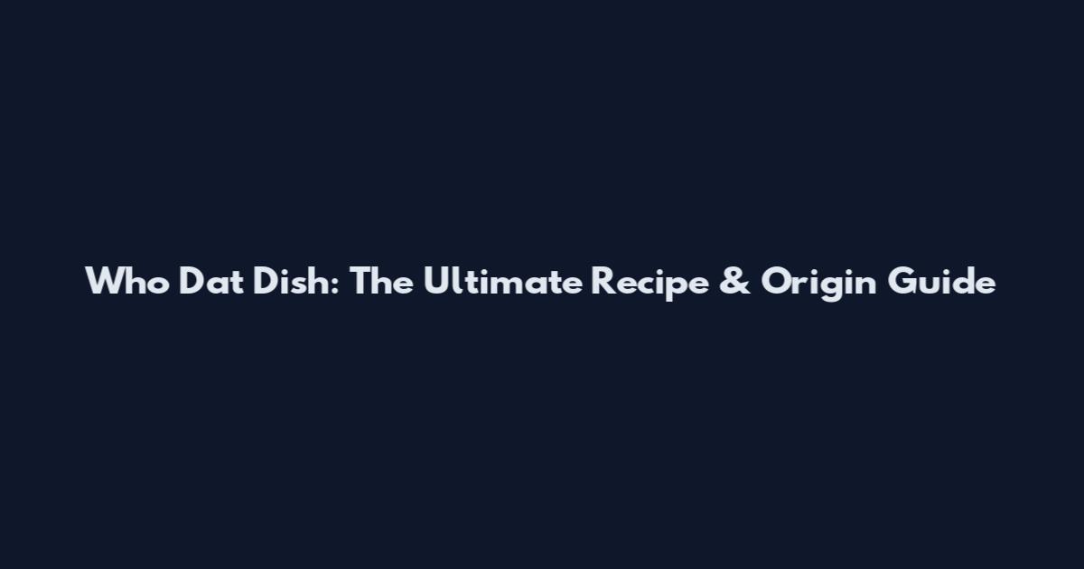 Who Dat Dish: The Ultimate Recipe & Origin Guide
