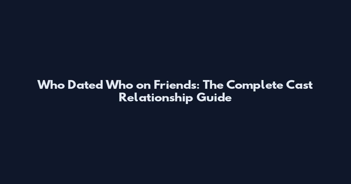 Who Dated Who on Friends: The Complete Cast Relationship Guide
