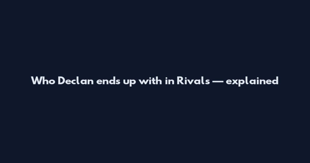 Who Declan ends up with in Rivals — explained