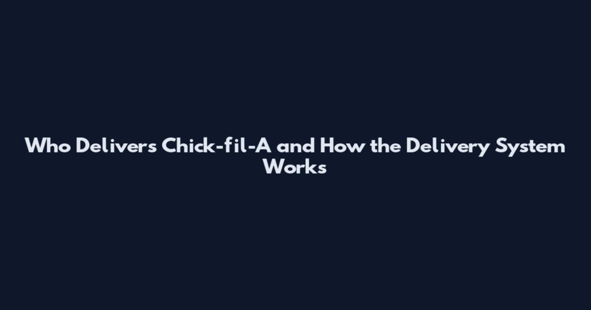 Who Delivers Chick-fil-A and How the Delivery System Works