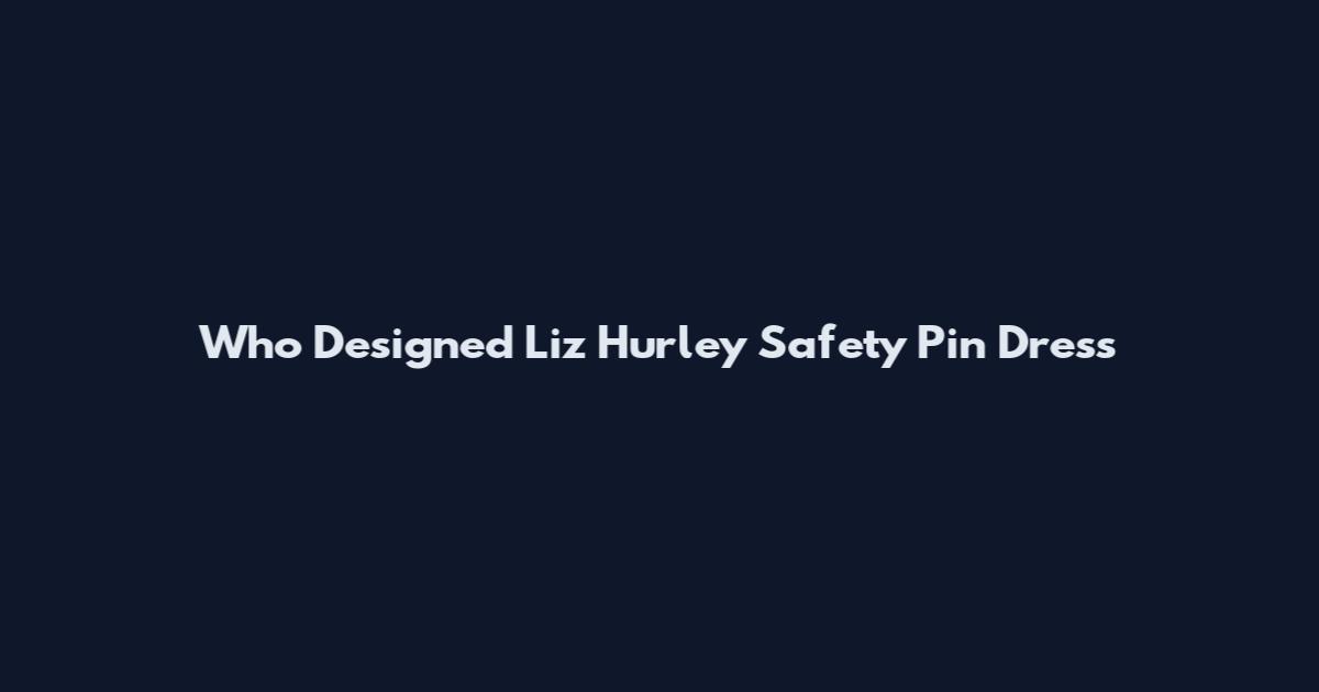 Who Designed Liz Hurley Safety Pin Dress