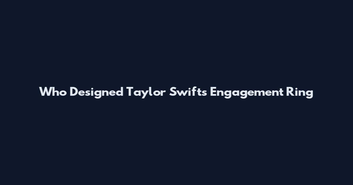 Who Designed Taylor Swift's Engagement Ring