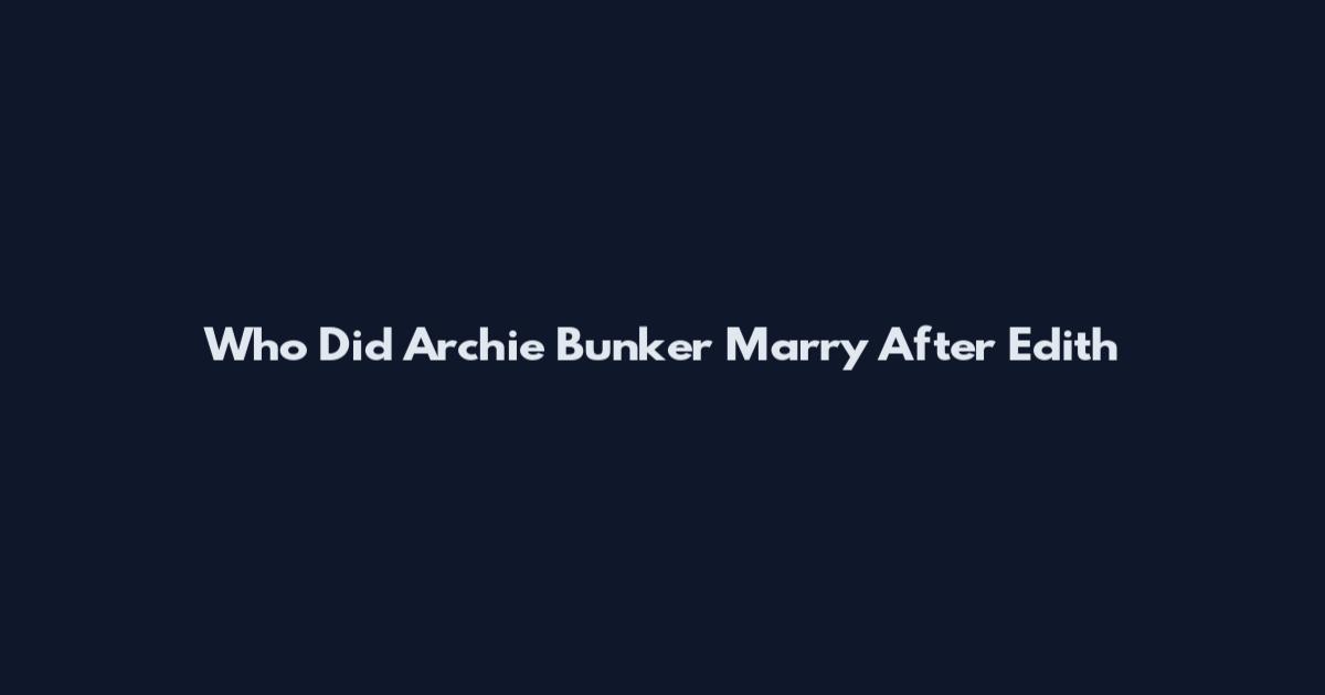 Who Did Archie Bunker Marry After Edith