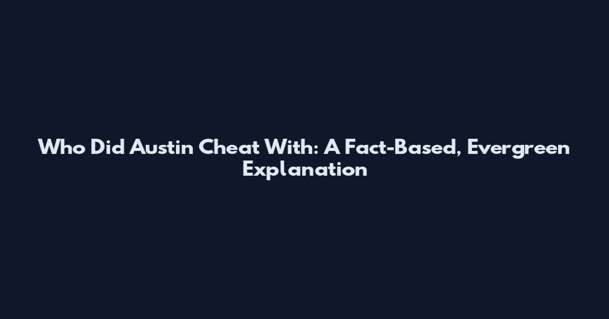 Who Did Austin Cheat With: A Fact-Based, Evergreen Explanation