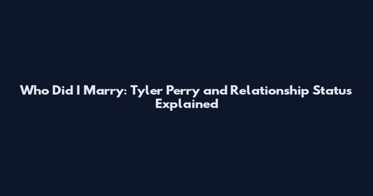 Who Did I Marry: Tyler Perry and Relationship Status Explained