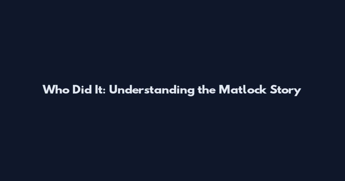 Who Did It: Understanding the Matlock Story