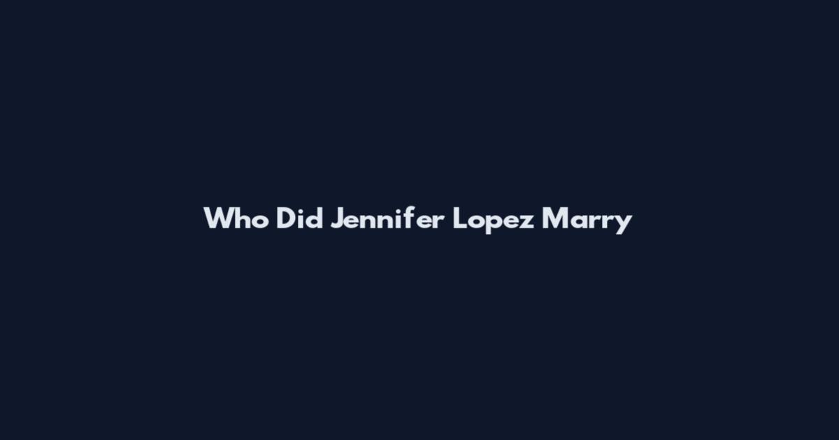 Who Did Jennifer Lopez Marry