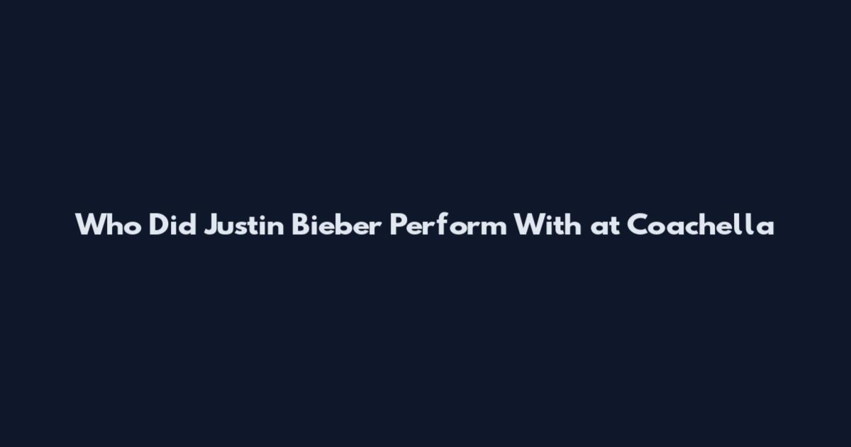 Who Did Justin Bieber Perform With at Coachella