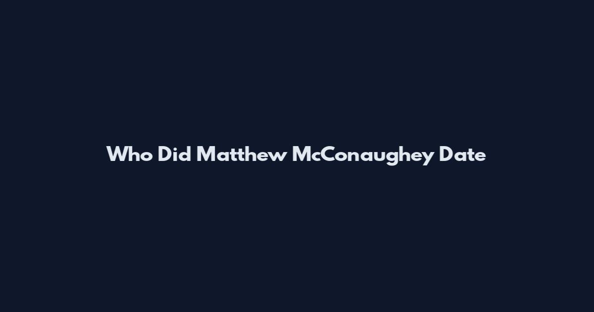 Who Did Matthew McConaughey Date