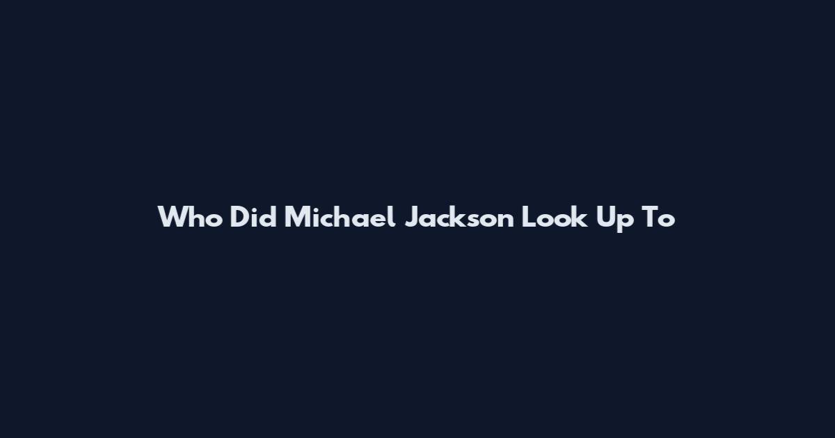Who Did Michael Jackson Look Up To
