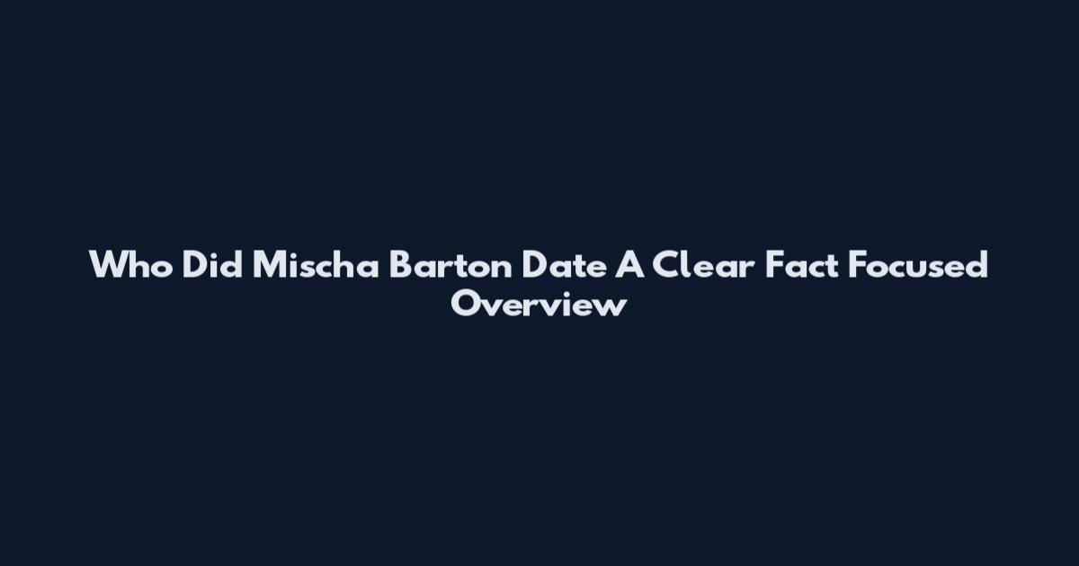 Who Did Mischa Barton Date A Clear Fact Focused Overview