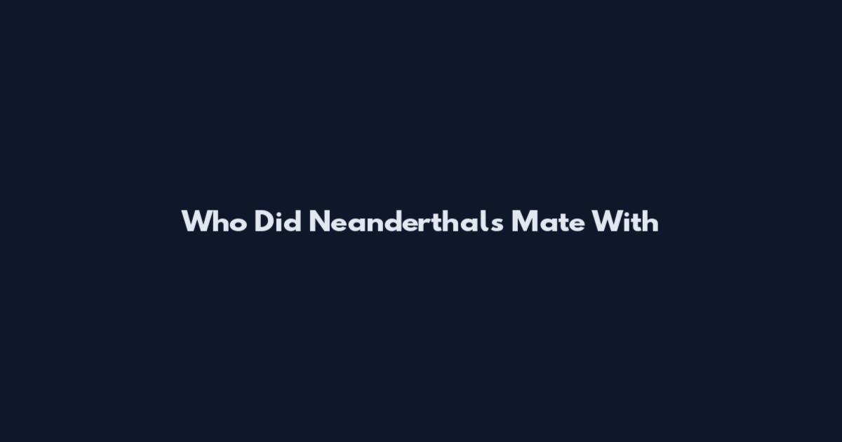 Who Did Neanderthals Mate With