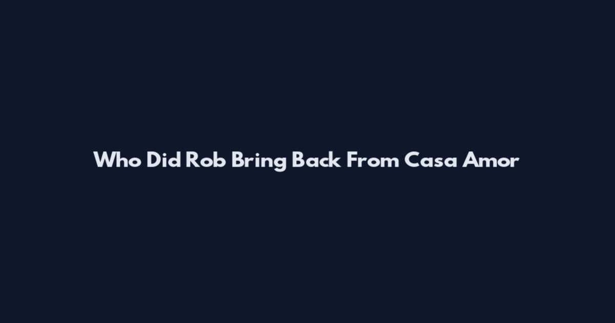 Who Did Rob Bring Back From Casa Amor